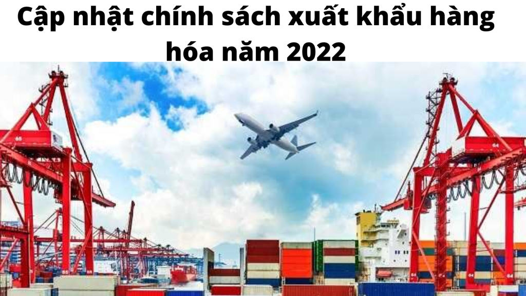 Cập nhật chính sách xuất khẩu hàng hóa năm 2022