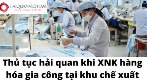 Thủ tục hải quan khi XNK hàng hóa gia công tại khu chế xuất